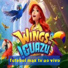 futebol max tv ao vivo